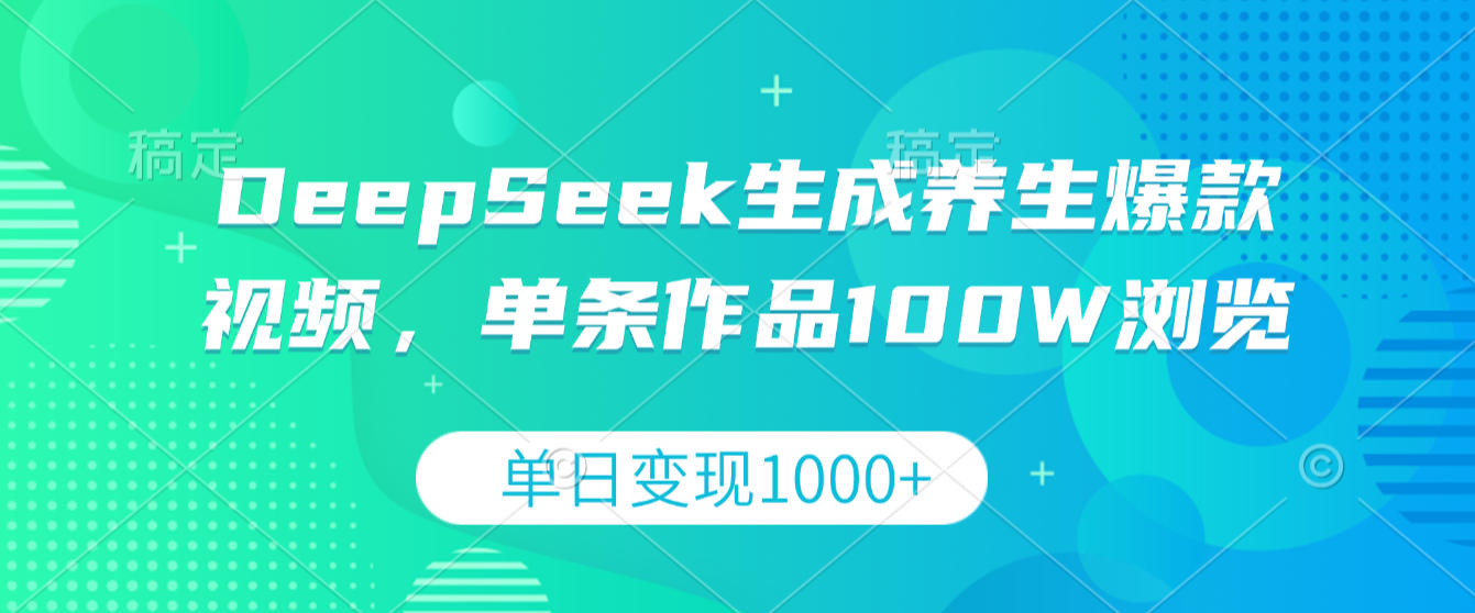 DeepSeek生成养生爆款视频，单条作品100W浏览，单日变现1000+-芸启轻创