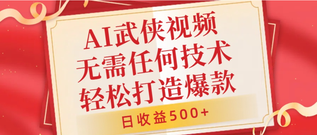 AI武侠视频，无脑打造爆款视频，小白轻松无压力上手，日收益500+，无需任何技术-芸启轻创