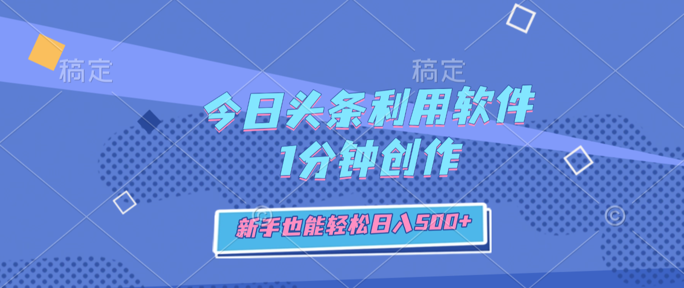 今日头条利用软件，1分钟创作，新手也能轻松日入500+-芸启轻创