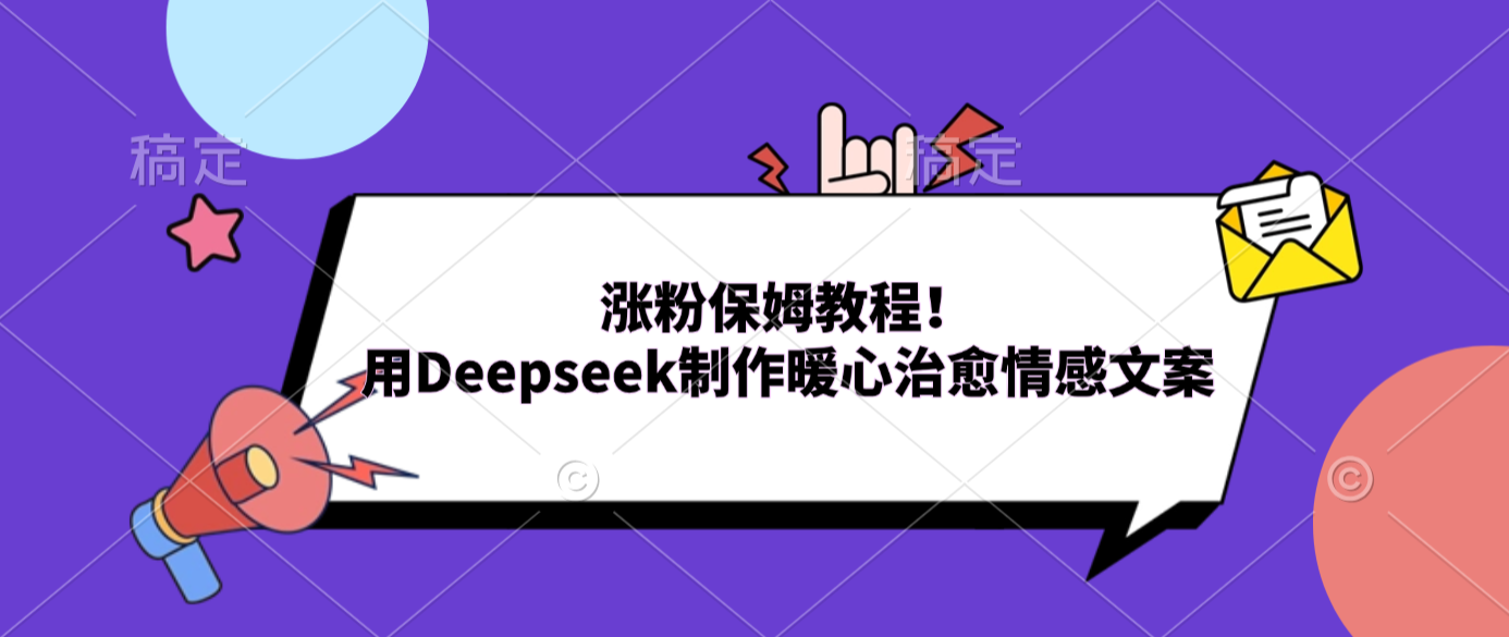 涨粉保姆教程！用Deepseek制作暖心治愈情感文案-芸启轻创