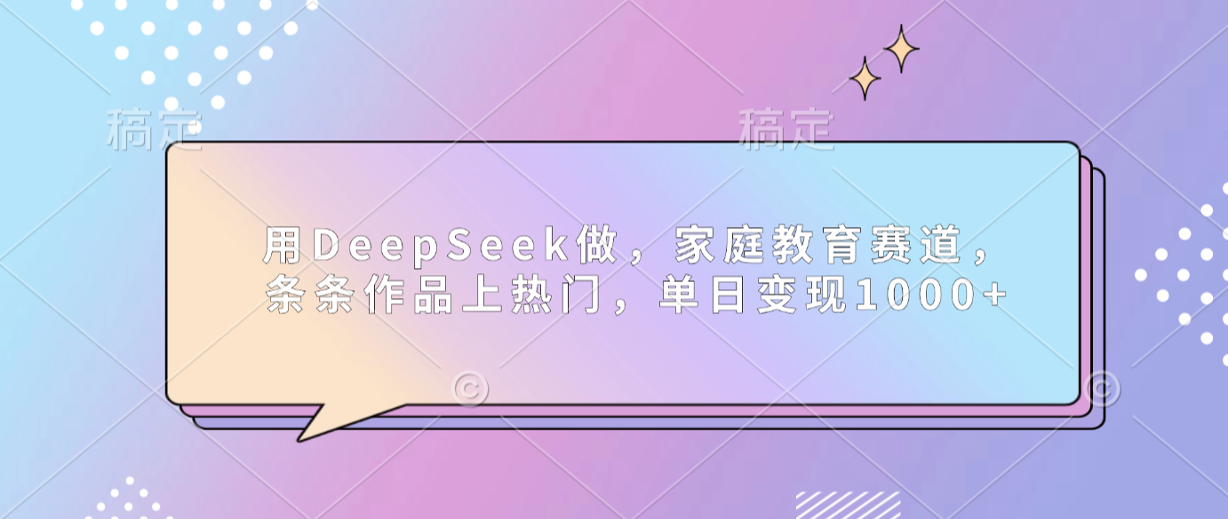 用DeepSeek做家庭教育赛道，条条作品上热门，单日可变现1000+-芸启轻创