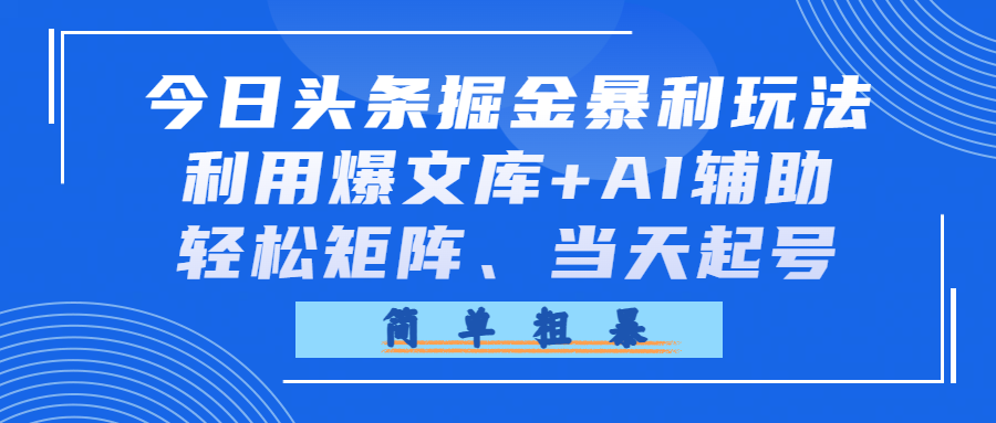 今日头条掘金暴利玩法，利用爆文库+AI辅助，轻松矩阵、当天起号，简单粗暴-芸启轻创
