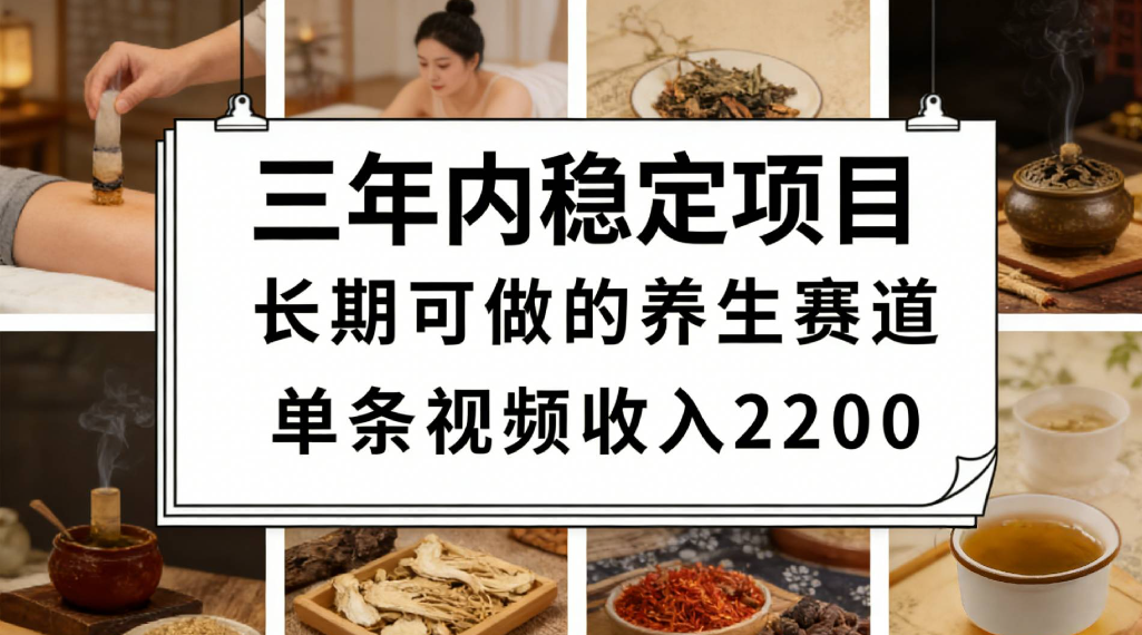 三年内稳定项目长期可做的养生赛道单条视频收入2200-芸启轻创