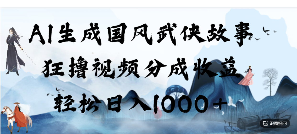 AI生成国风武侠故事,狂撸分成视频收益,轻松日入1000+【可多平台分发】!-芸启轻创
