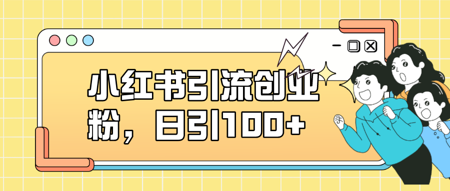 小红书引流创业粉，日引100 ，小白可上手，可矩阵操作-芸启轻创
