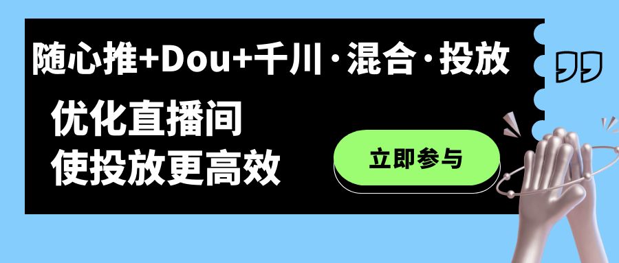 随心推 Dou 千川·混合·投放新玩法，优化直播间使投放更高效-芸启轻创