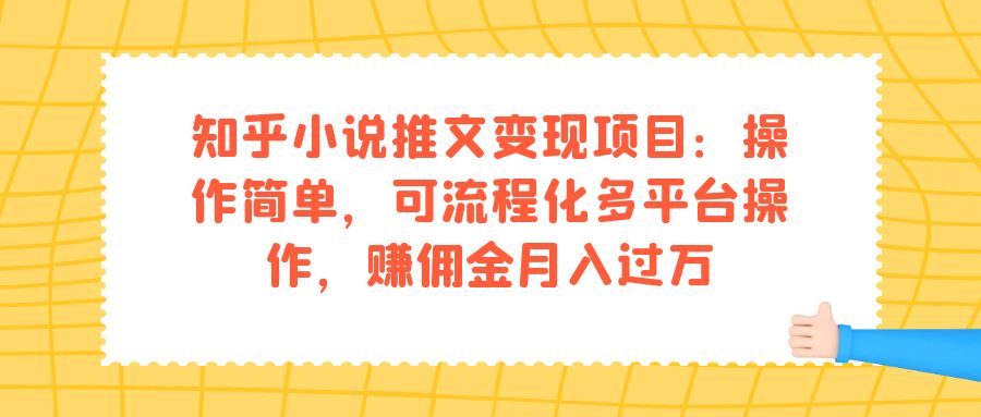 知乎小说推文变现项目：操作简单，可流程化多平台操作，赚佣金月入过万-芸启轻创