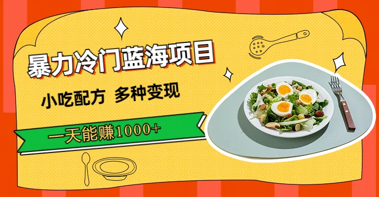 暴力冷门蓝海项目，小吃配方，多种变现，一天能赚1000 （附900G小吃资料）-芸启轻创