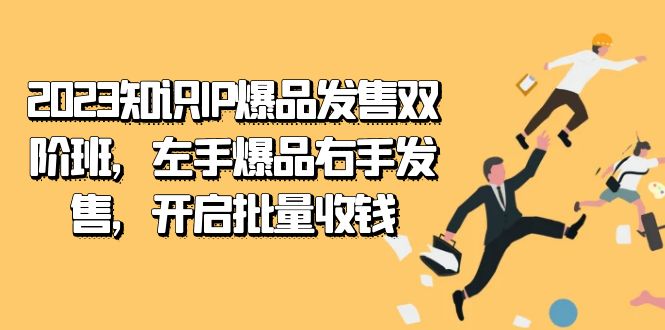 2023知识IP-爆品发售双 阶班，左手爆品右手发售，开启批量收钱-芸启轻创