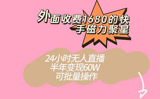 外面收费1680的快手磁力聚星项目，24小时无人直播 半年变现60W，可批量操作-芸启轻创