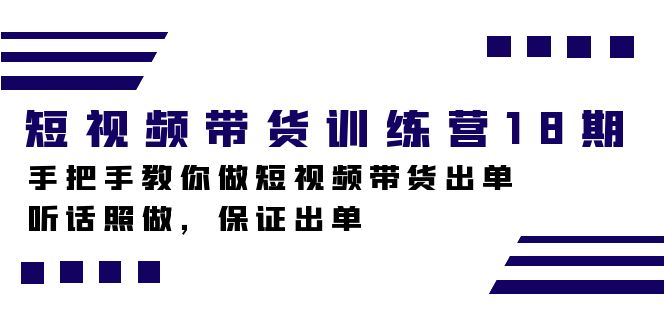 短视频带货训练营18期，手把手教你做短视频带货出单，听话照做，保证出单-芸启轻创