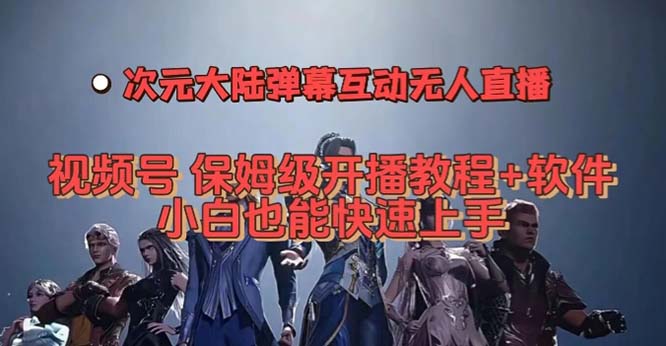 视频号次元大陆弹幕互动无人直播，视频号保姆级开播教程 软件，小白也能-芸启轻创