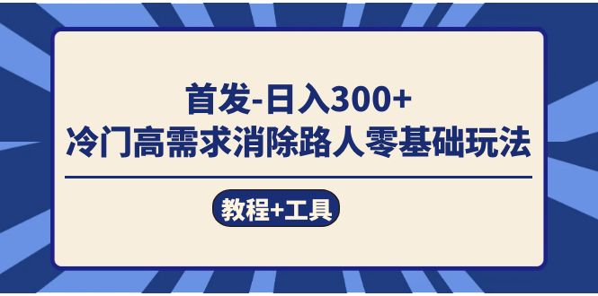 首发日入300   冷门高需求消除路人零基础玩法（教程 工具）-芸启轻创