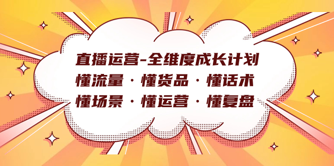 直播运营-全维度成长计划 懂流量·懂货品·懂话术·懂场景·懂运营·懂复盘-芸启轻创