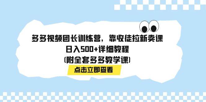 多多视频团长训练营，靠收徒拉新卖课，日入500 详细教程(附全套多多教学课)-芸启轻创