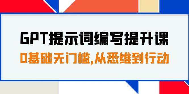 GPT提示词编写提升课,0基础无门槛,从悉维到行动,30天16个课时-芸启轻创
