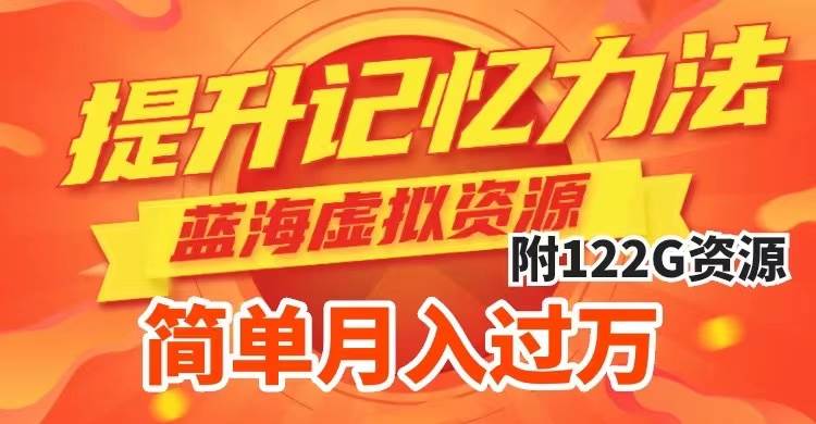 提升高效记忆力法，蓝海虚拟资源项目，成交简单，多种变现方式，月入过万-芸启轻创