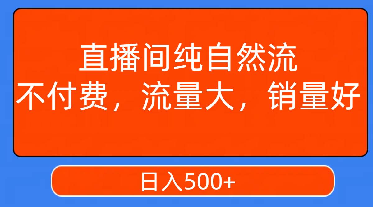 直播间纯自然流，不付费，流量大，销量好，日入500-芸启轻创