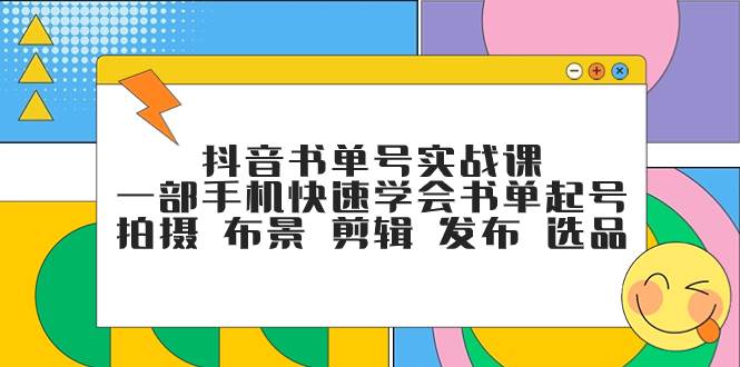 抖音书单号实战课，一部手机快速学会书单起号 拍摄 布景 剪辑 发布 选品-芸启轻创