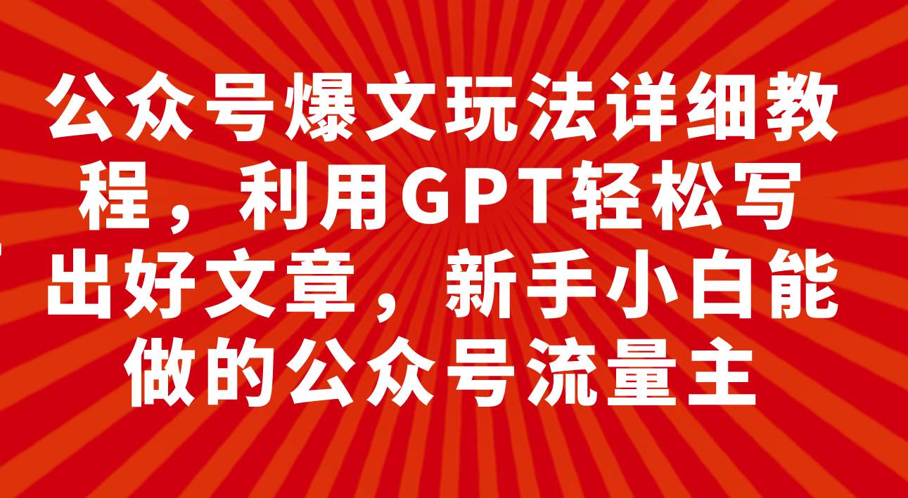 公众号爆文玩法详细教程，利用GPT轻松写出好文章，新手小白能做的公众号-芸启轻创