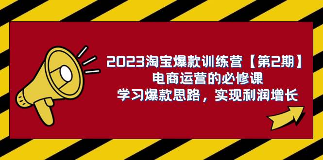 2023淘宝爆款训练营【第2期】电商运营的必修课,学习爆款思路 实现利润增长-芸启轻创