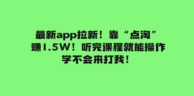 最新app拉新！靠“点淘”赚1.5W！听完课程就能操作！学不会来打我！-芸启轻创