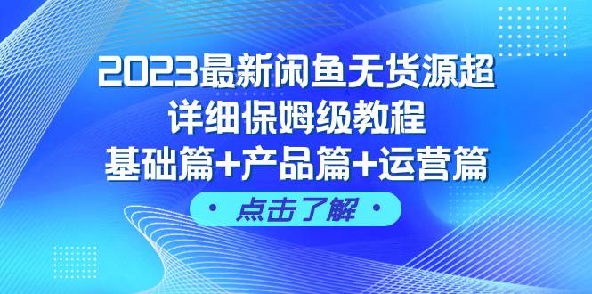 2023最新闲鱼无货源超详细保姆级教程，基础篇 产品篇 运营篇（43节课）-芸启轻创