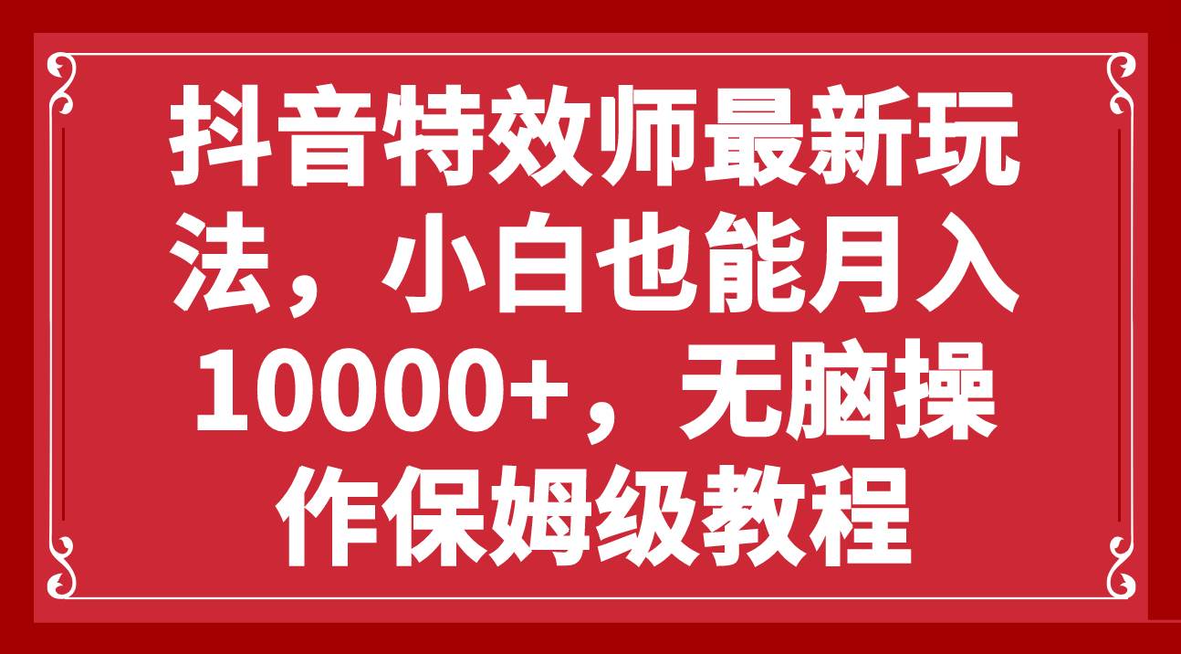 抖音特效师最新玩法，小白也能月入10000 ，无脑操作保姆级教程-芸启轻创