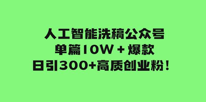 人工智能洗稿公众号单篇10W＋爆款，日引300 高质创业粉！-芸启轻创