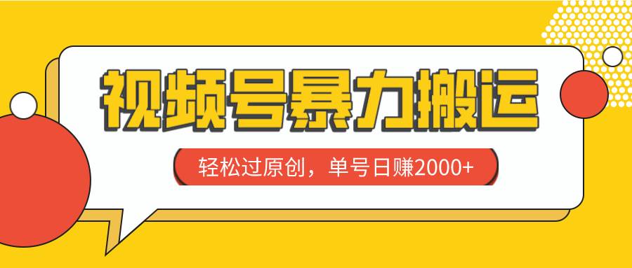 视频号暴力搬运，轻松过原创，单号日赚2000-芸启轻创
