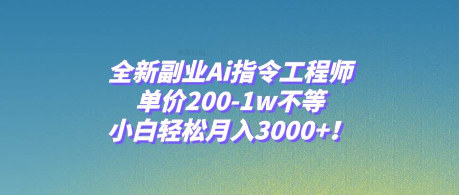 全新副业Ai指令工程师，单价200-1w不等，小白轻松月入3000 ！-芸启轻创