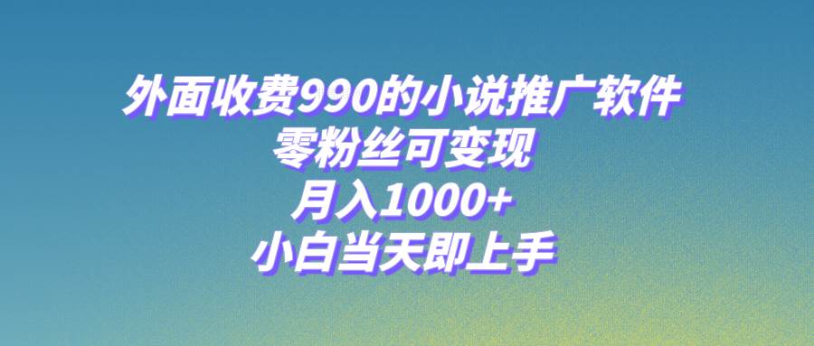 小说推广软件，零粉丝可变现，月入1000 ，小白当天即上手【附189G素材】-芸启轻创