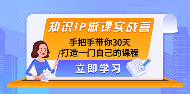 知识IP做课实战营，手把手带你30天打造一门自己的课程-芸启轻创