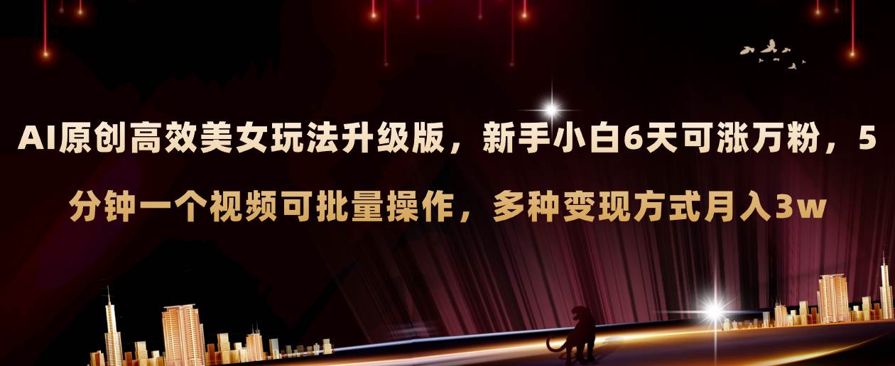 AI原创美女玩法升级版 新手6天涨万粉 5分钟制作视频可批量，多种变现月入3w-芸启轻创