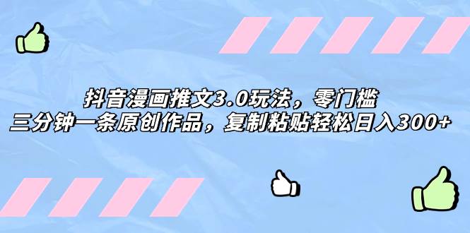 抖音漫画推文3.0玩法,零门槛,三分钟一条原创作品,复制粘贴轻松日入300-芸启轻创