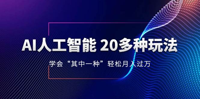 AI人工智能 20多种玩法 学会“其中一种”轻松月入过万，持续更新AI最新玩法-芸启轻创