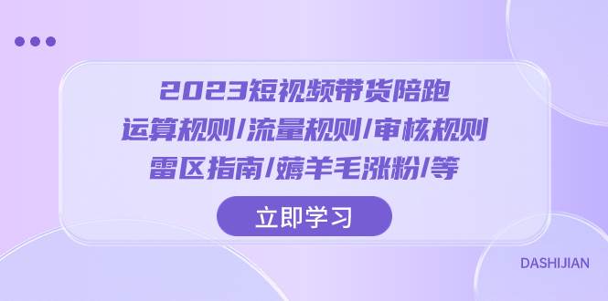 2023短视频·带货陪跑：运算规则/流量规则/审核规则/雷区指南/薅羊毛涨粉..-芸启轻创