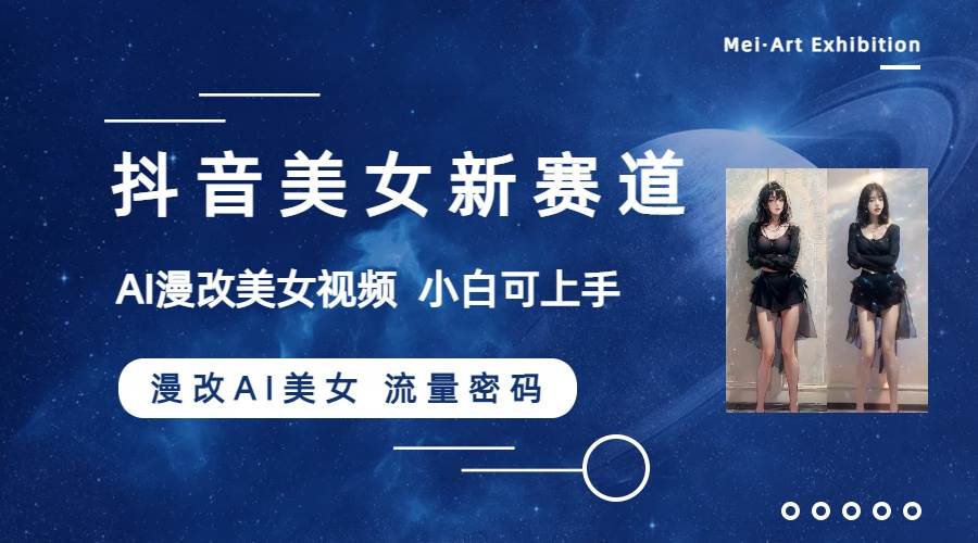 抖音美女新赛道-漫改AI美女流量密码,5分钟制作视频,新手一周涨万粉-芸启轻创