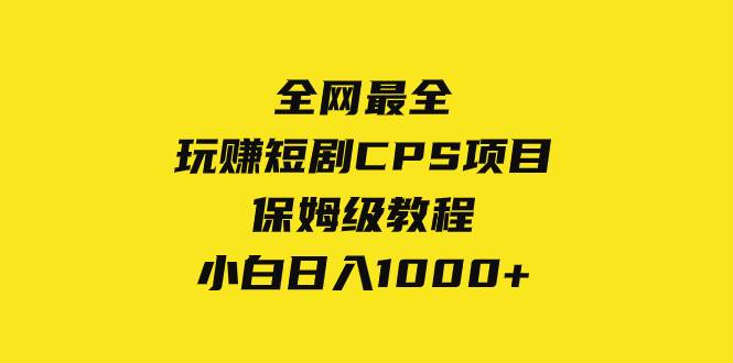 全网最全，玩赚短剧CPS项目保姆级教程，小白日入1000-芸启轻创