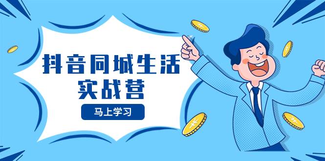 抖音同城生活实战营,抓住抖音本地生活风口,让你的生意逆风翻盘-芸启轻创