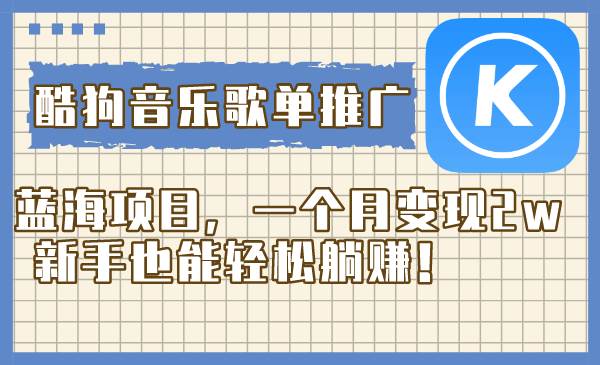 酷狗音乐歌单推广蓝海项目，一个月变现2w，新手也能轻松躺赚！-芸启轻创