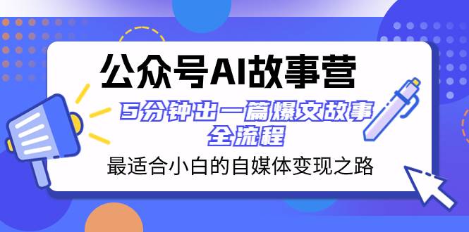 公众号AI 故事营 最适合小白的自媒体变现之路 5分钟出一篇爆文故事 全流程-芸启轻创