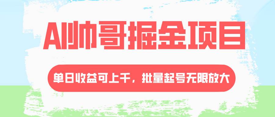 AI帅哥掘金项目,单日收益上千,批量起号无限放大-芸启轻创