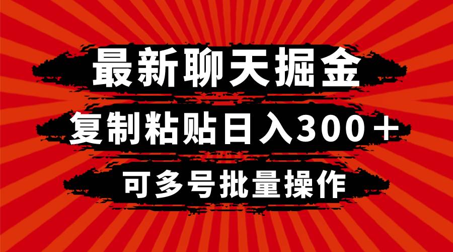 最新聊天掘金，复制粘贴日入300＋，可多号批量操作-芸启轻创
