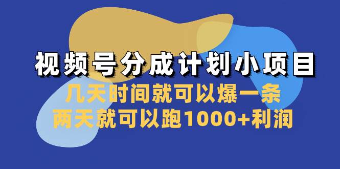 视频号分成计划小项目：几天时间就可以爆一条，两天就可以跑1000 利润-芸启轻创