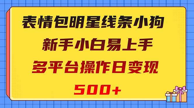 表情包明星线条小狗变现项目，小白易上手多平台操作日变现500-芸启轻创