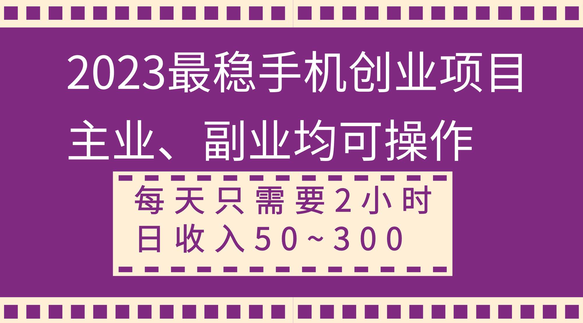 2023最稳手机创业项目，主业、副业均可操作，每天只需2小时，日收入50~300-芸启轻创