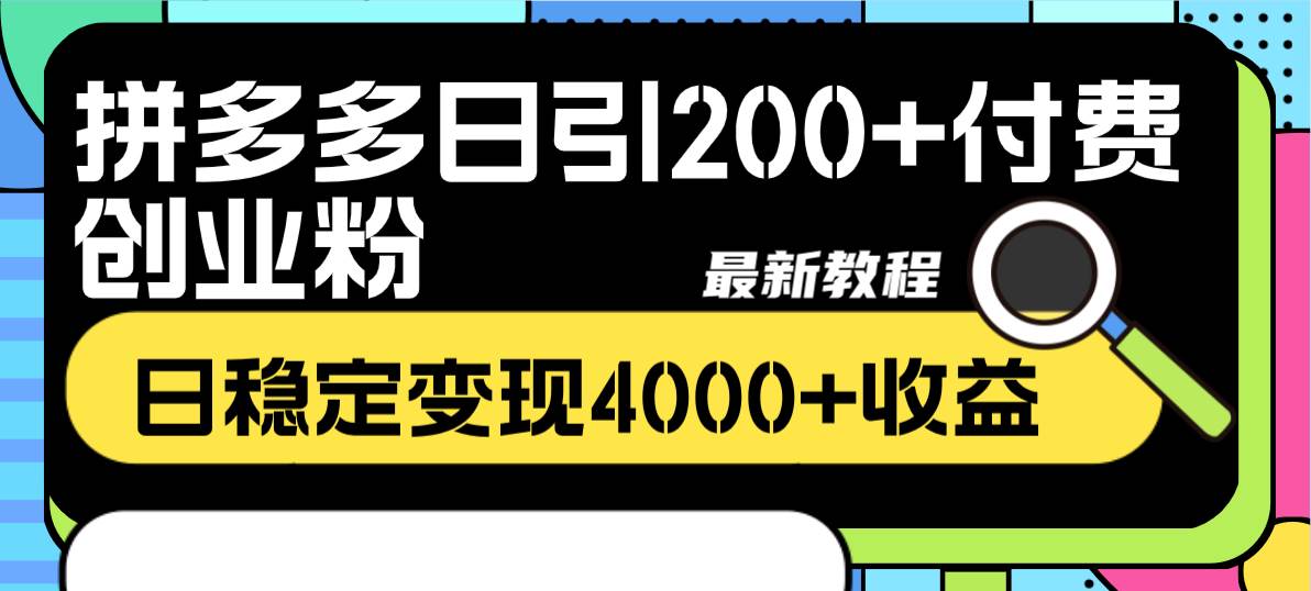 拼多多日引200 付费创业粉，日稳定变现4000 收益最新教程-芸启轻创