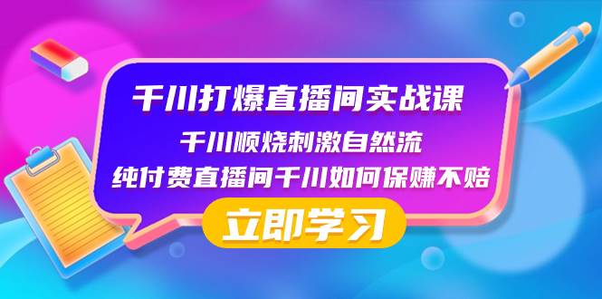 千川-打爆直播间实战课：千川顺烧刺激自然流 纯付费直播间千川如何保赚不赔-芸启轻创