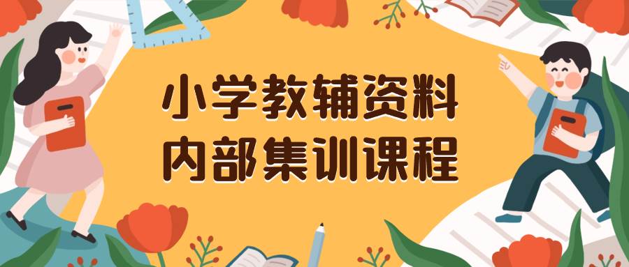 小学教辅资料，内部集训保姆级教程。私域一单收益29-129（教程 资料）-芸启轻创